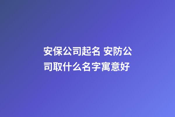 安保公司起名 安防公司取什么名字寓意好-第1張-公司起名-玄機派